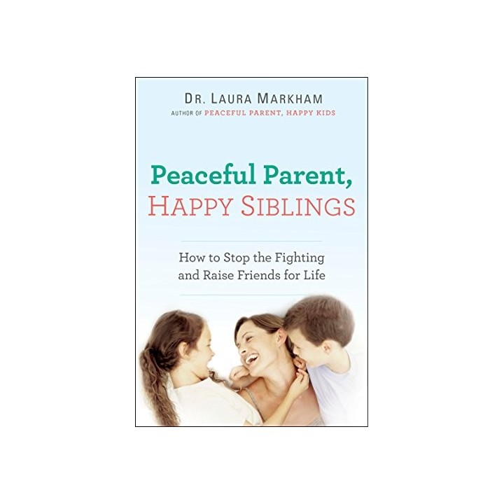 Peaceful Parent, Happy Siblings: How to Stop the Fighting and Raise Friends for Life